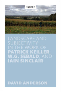 David Anderson; — Landscape and Subjectivity in the Work of Patrick Keiller, W.G. Sebald, and Iain Sinclair