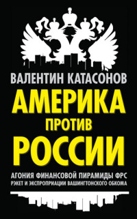 Валентин Катасонов — Америка против России. Агония финансовой пирамиды ФРС. Рэкет и экспроприации Вашингтонского обкома