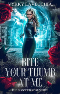 Vykky La Vecchia — Bite Your Thumb at Me: Book 1 of The Blooded Rose Series (An Urban Fantasy Action Series)