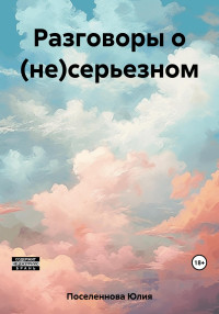 Юлия Поселеннова — Разговоры о (не)серьезном