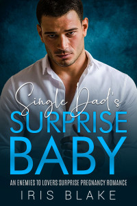 Iris Blake — Single Dad's Surprise Baby: An Enemies to Lovers Surprise Pregnancy Romance