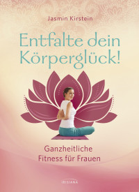 Kirstein, Jasmin — Entfalte dein Korperglück! · Ganzheitliche Fitness für Frauen