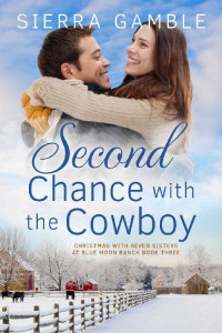 Sierra Gamble — Second Chance with the Cowboy: Clean Contemporary Cowboy Romance (Christmas with Seven Sisters at Blue Moon Ranch Book 3)