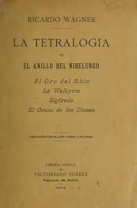 Wagner, Richard, 1813-1883, author — La tetralogia de el anillo del Nibelungo : festival escénico en un prólogo y tres jornadas