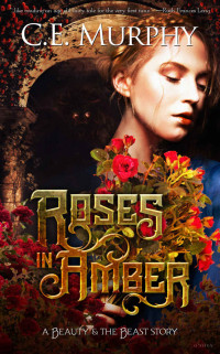 Catie E. Murphy — Roses in Amber: A Beauty and the Beast Story