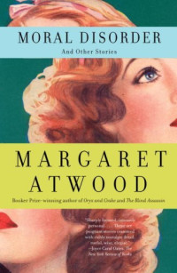 Margaret Atwood [Atwood, Margaret] — Moral Disorder and Other Stories