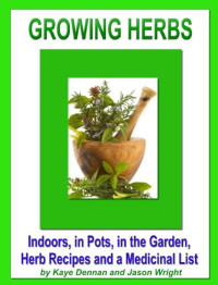 Kaye Dennan — Growing Herbs: Indoors, in Pots, in the Garden, Herb Recipes and a Medicinal List: Indoors, in Pots, in the Garden, Herb Recipes and a Medicinal List