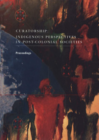 Canadian Museum of Civilization, Commonwealth Association of Museums, University of Victoria — Curatorship: Indigenous perspectives in post-colonial societies: proceedings