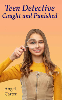 Angel Carter — Teen Detective 1: Caught and Punished (Teenage Detectives)