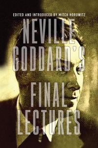 Goddard, Neville; Horowitz, Mitch — Neville Goddard_s Final Lectures