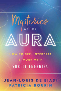 Jean-Louis de Biasi & Patricia Bourin — Mysteries of the Aura: How to See, Interpret Work with Subtle Energies