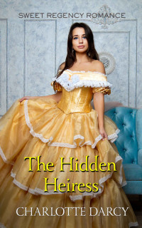 Charlotte Darcy — The Hidden Heiress (Love Blossoms & Handsome Lords 15)