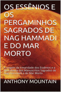 Anthony Mountain — Os Essênios e os pergaminhos sagrados de Nag Hammadi e do Mar Morto