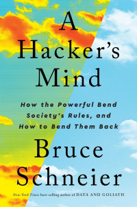 Bruce Schneier — A Hacker's Mind: How the Powerful Bend Society's Rules, and How to Bend Them Back