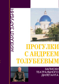 Михаил Константинович Зарубин — Прогулки с Андреем Толубеевым. Записки театрального дилетанта