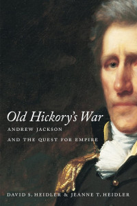 David S. Heidler, Jeanne T. Heidler — Old Hickory's War: Andrew Jackson and the Quest for Empire