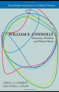 Samuel Chambers, Terrell Carver — William E. Connolly: Democracy, Pluralism and Political Theory (Routledge Innovators in Political Theory)