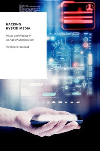 Stephen R. Barnard — Hacking Hybrid Media: Power and Practice in an Age of Manipulation