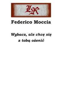 xxx — Federico Moccia - Wybacz, ale chcę się z tobą ożenić