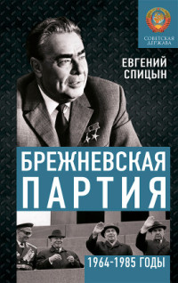 Евгений Юрьевич Спицын — Брежневская партия. Советская держава в 1964-1985 годах