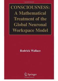 Wallace R., (2005) — Consciousness; A Mathematical Treatment of the Global Neuronal Workspace Model - Springer