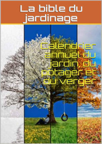 La bible du jardinage — Calendrier annuel du jardin, du potager et du verger (French Edition)
