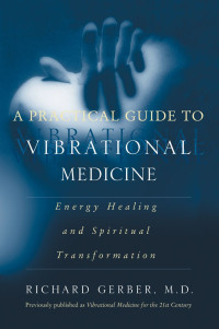 Richard Gerber — A Practical Guide to Vibrational Medicine: Energy Healing and Spiritual Transformation