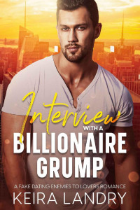 Keira Landry — Interview With A Billionaire Grump: A Fake Dating Enemies to Lovers Romance