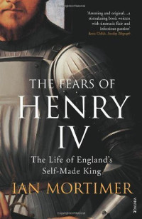 Mortimer, Ian — The Fears of Henry IV · The Life of England's Self-Made King