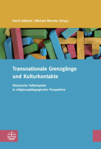 David Käbisch, Michael Wermke — Transnationale Grenzgänge und Kulturkontakte. Historische Fallbeispiele in religionspädagogischer Perspektive