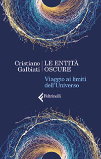 Cristiano Galbiati — Le entità oscure: Viaggio ai limiti dell'Universo