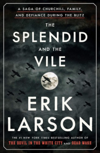 Erik Larson — The Splendid and the Vile: A Saga of Churchill, Family, and Defiance During the Blitz