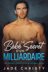 Jade Christy — Le Bébé Secret d_un Milliardaire_ Une Seconde Chance pour le Véritable Amour (French Edition)