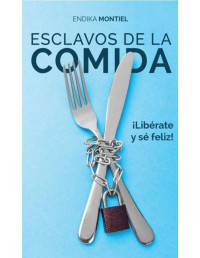 Endika Montiel — Esclavos de la comida : ¡Libérate y sé feliz!