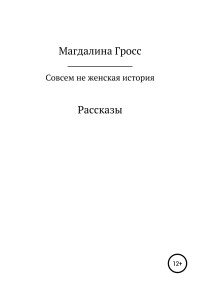 Магдалина Вячеславовна Гросс — Совсем не женская история. Сборник рассказов