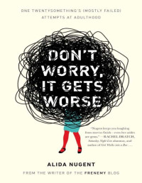 Alida Nugent — Don't Worry, It Gets Worse: One Twentysomething's (Mostly Failed) Attempts at Adulthood