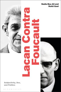 Nadia Bou Ali, Rohit Goel — Lacan Contra Foucault: Subjectivity, Sex, and Politics