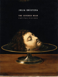 Julia Kristeva & Jody Gladding — The Severed Head: Capital Visions