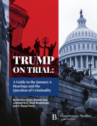 Norman Eisen & Donald Ayer & Joshua Perry & Noah Bookbinder & and E. Danya Perry — TRUMP ON TRIAL: The January 6 Committee Hearings and The Question of Criminality