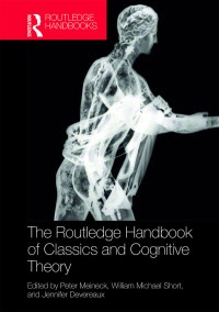 Meineck, Peter;Short, William Michael;Devereaux, Jennifer; & William Michael Short & Jennifer Devereaux — The Routledge Handbook of Classics and Cognitive Theory