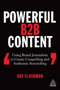 Gay Flashman — Powerful B2B Content: Using Brand Journalism to Create Compelling and Authentic Storytelling