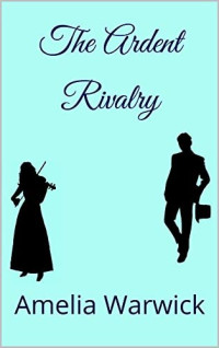 Amelia Warwick — The Ardent Rivalry ((Regency Sisters Book 2)