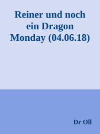 Dr Oll — Reiner und noch ein Dragon Monday (04.06.18)