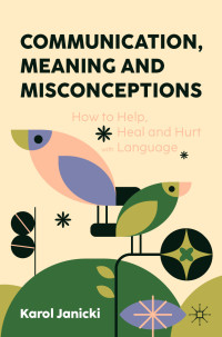 Karol Janicki — Communication, Meaning and Misconceptions: How to Help, Heal and Hurt with Language