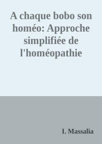 I. Massalia — A chaque bobo son homéo: Approche simplifiée de l'homéopathie pour les petites urgences de tous les jours (French Edition)