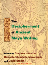 Stephen D. Houston, David Stuart, Oswaldo Chinchilla Mazariegos — The Decipherment of Ancient Maya Writing