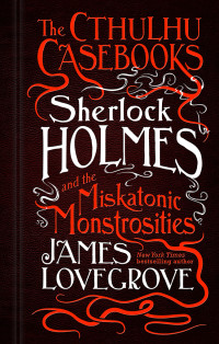 James Lovegrove [Lovegrove, James] — Sherlock Holmes and the Miskatonic Monstrosities