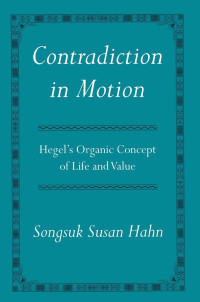 Songsuk Susan Hahn — Contradiction in Motion: Hegel's Organic Concept of Life and Value