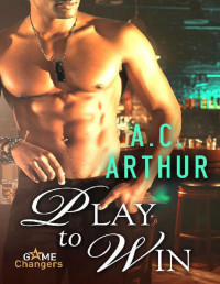 A.C. Arthur [Arthur, A.C.] — Play to Win: A Scorching Hot Romance (Game Changers Book 1)