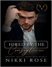 Nikki Rose — Hired by the Consigliere: A Venturi Mafia Spin-off novel (Venturi Mafia: Made Men Book 2)